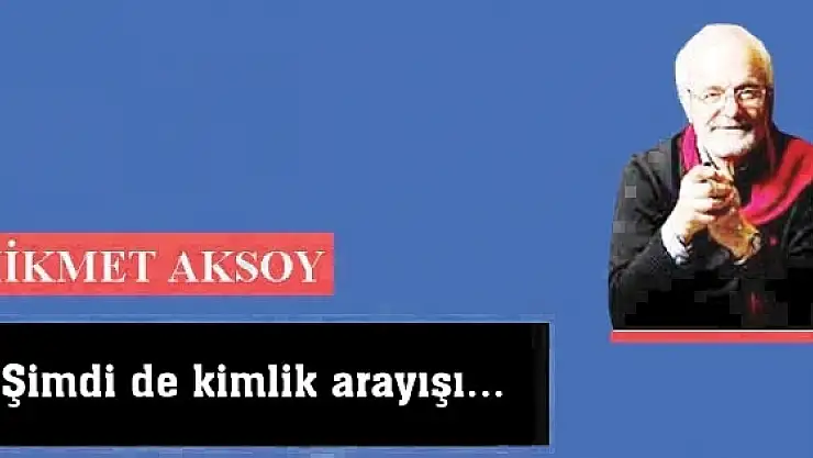 Şimdi de  kimlik arayışı...