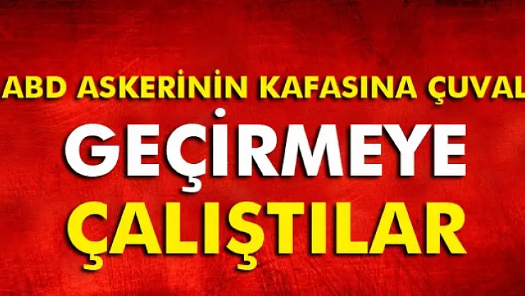 ABD askerinin kafasına çuval geçirmeye çalıştılar