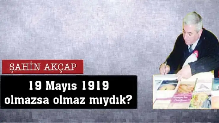 19 Mayıs 1919 olmazsa olmaz mıydık?