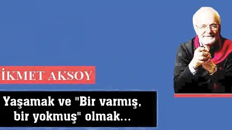 Yaşamak ve 'Bir varmış, bir yokmuş' olmak...