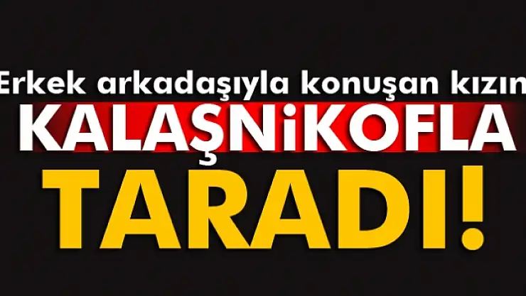 19 yaşındaki kızını kaleşnikofla vurdu