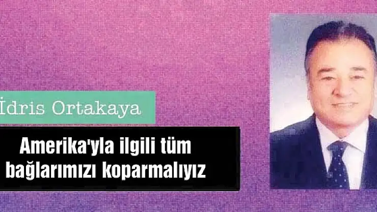 Amerika'yla ilgili tüm bağlarımızı koparmalıyız