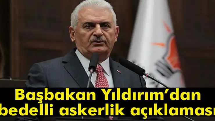 Başbakan Yıldırımdan bedelli askerlik açıklaması