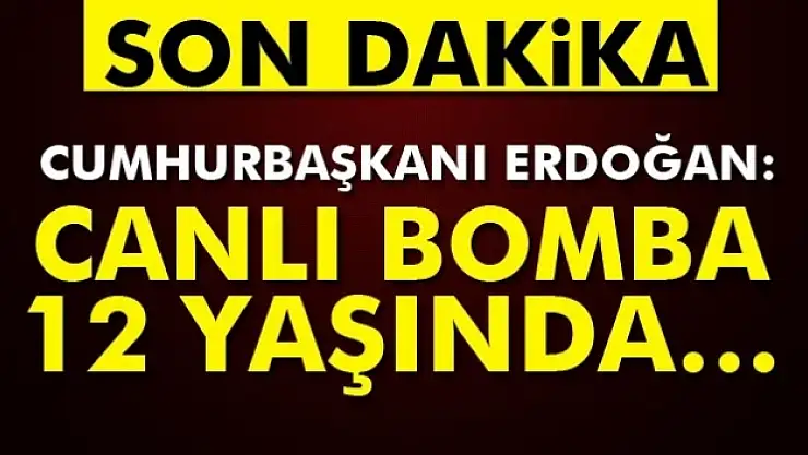 Erdoğan: Canlı bomba 12-14 yaşlarında