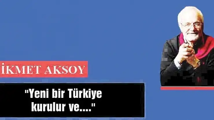 'Yeni bir Türkiye kurulur ve....'