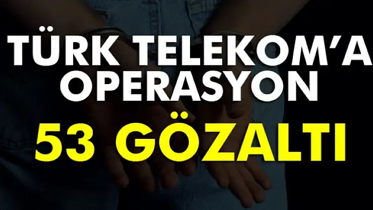 Türk Telekomda FETÖ operasyonu: 53 gözaltı