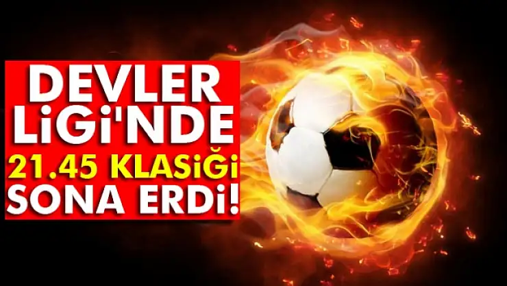 Devler Ligi'nde 21.45 klasiği sona erdi