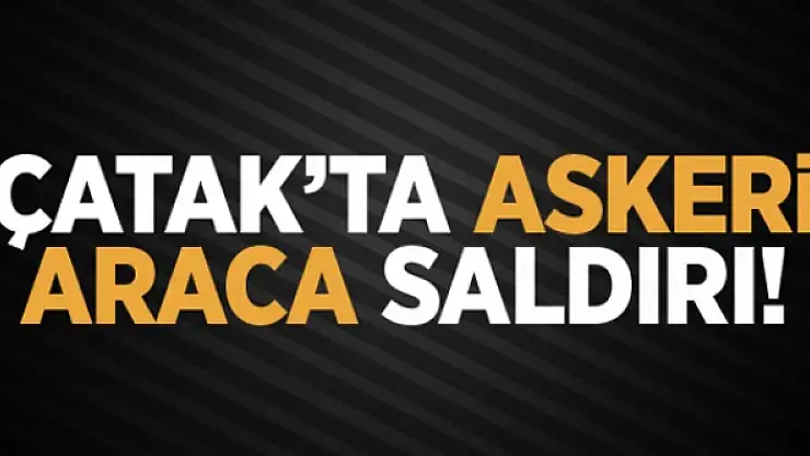 Çatakta askeri araca saldırı