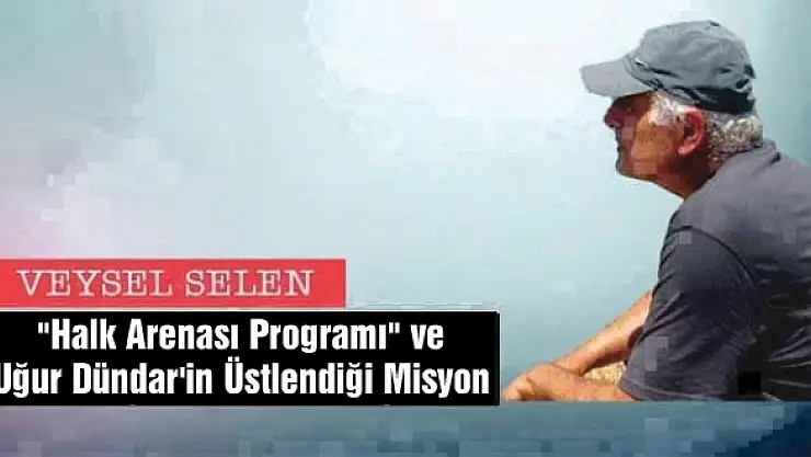 'Halk Arenası Programı' ve Uğur Dündar'in Üstlendiği Misyon