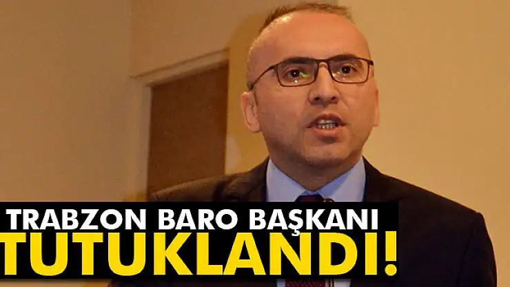 Trabzon Baro Başkanı tutuklandı