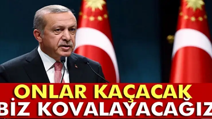 Cumhurbaşkanı Erdoğan: 'Onlar kaçacak biz kovalayacağız'