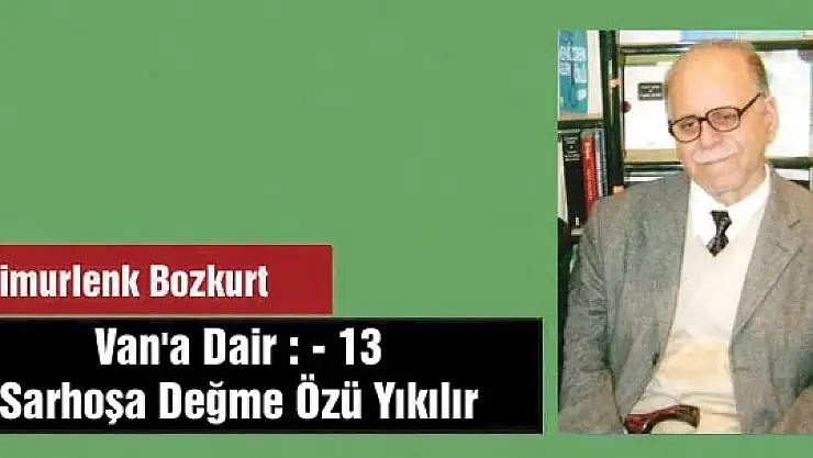 Van'a Dair : - 13 Sarhoşa Değme  Özü Yıkılır