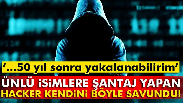 Ünlü isimlere şantaj yapan hacker kendini böyle savundu
