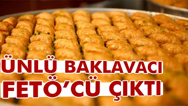 Ünlü baklavacı FETÖ soruşturmasında tutuklandı