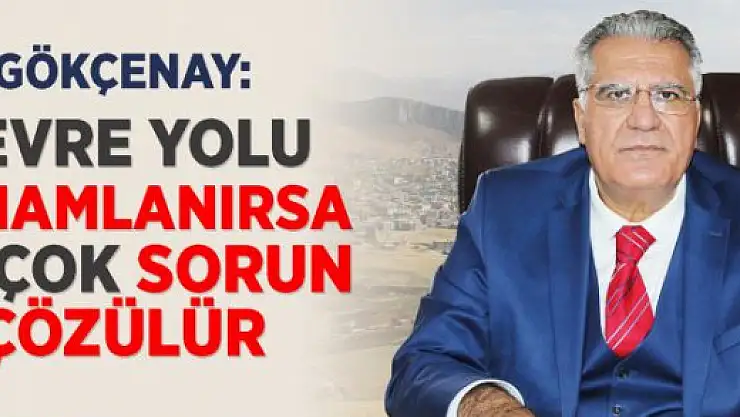 Gökçenay: Çevre yolu tamamlanırsa birçok sorun çözülür