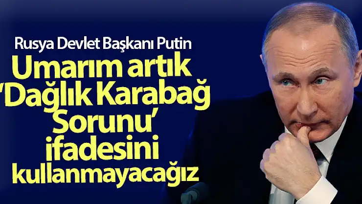 Rusya Devlet Başkanı Putin: 'Umarım artık 'Dağlık Karabağ Sorunu' ifadesini kullanmayacağız'