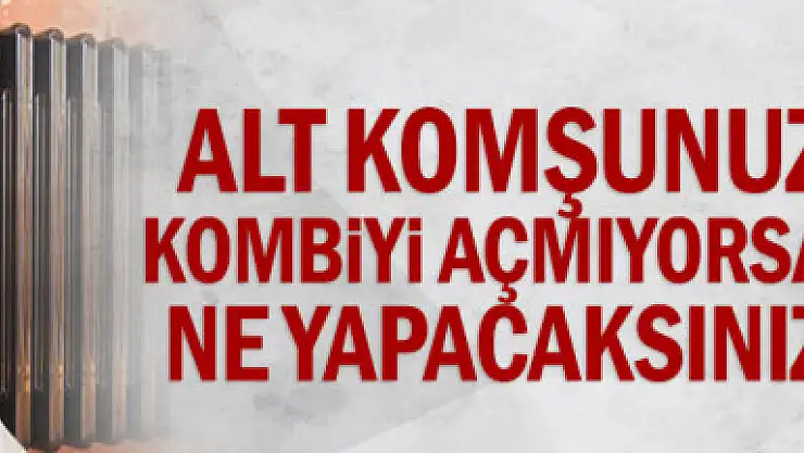 Alt komşunuz kombiyi açmıyorsa ne yapacaksınız