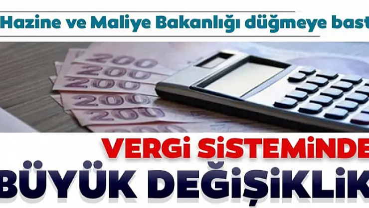 Hazine ve Maliye Bakanlığı düğmeye bastı! Vergi sisteminde büyük değişiklik