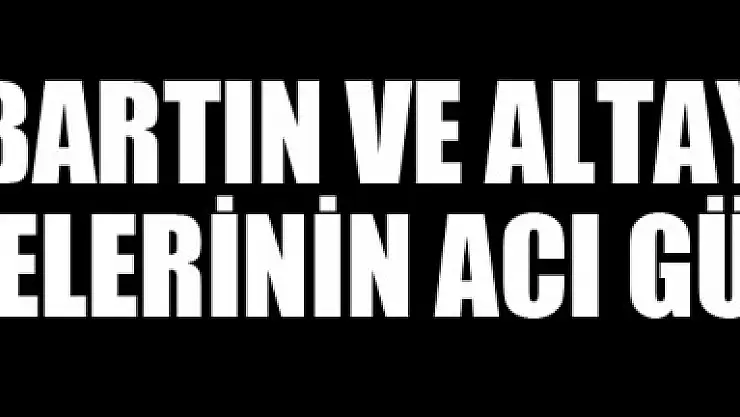 BARTIN VE ALTAY AİLELERİNİN ACI GÜNÜ