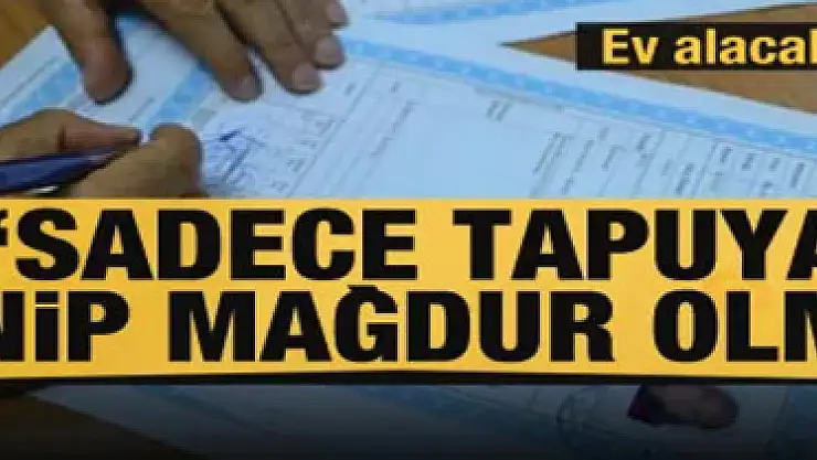 Ev alanlar dikkat! 'Sadece tapuya güvenip mağdur olmayın'