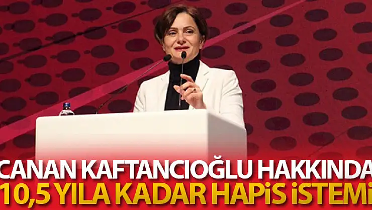 Canan Kaftancıoğlu hakkında 10,5 yıla kadar hapis istemi