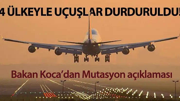 Bakan Koca açıkladı! 4 ülkeyle uçuşlar durduruldu