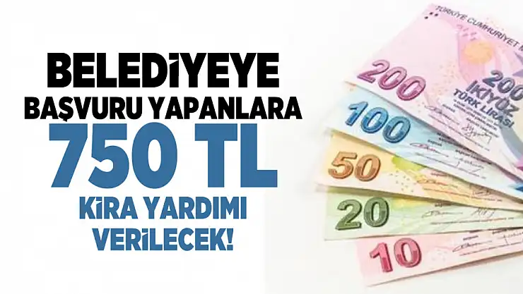 Belediyeye başvuru yapanlara 750 TL kira yardımı verilecek!