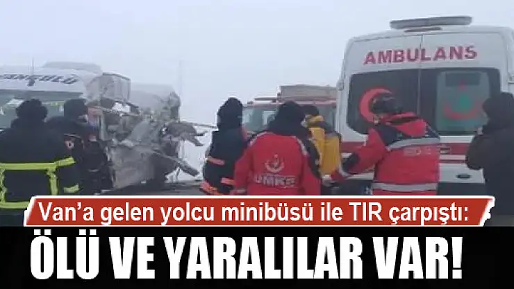 Van'a gelen yolcu minibüsü ile TIR çarpıştı: Ölü ve yaralılar var!