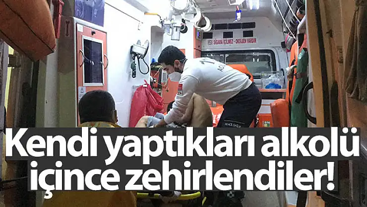 Kendi yaptıkları  alkolü içince zehirlendiler