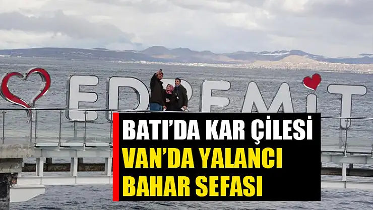 Batı'da kar çilesi, Van'da yalancı bahar sefası