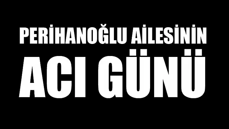Perihanoğlu ailesinin acı günü