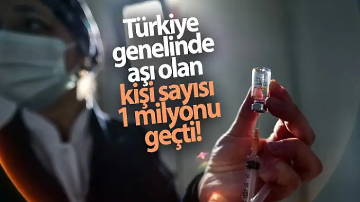 Türkiye genelinde aşı olan kişi sayısı 1 milyonu geçti