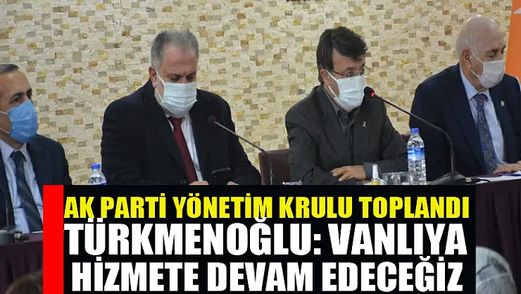 AK PARTİ YÖNETİM KRULU TOPLANDI Türkmenoğlu: Vanlıya hizmete devam edeceğiz