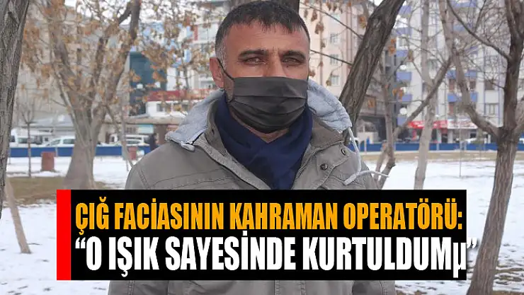 Çığ faciasının kahraman operatörü: 'O ışık sayesinde kurtuldum'