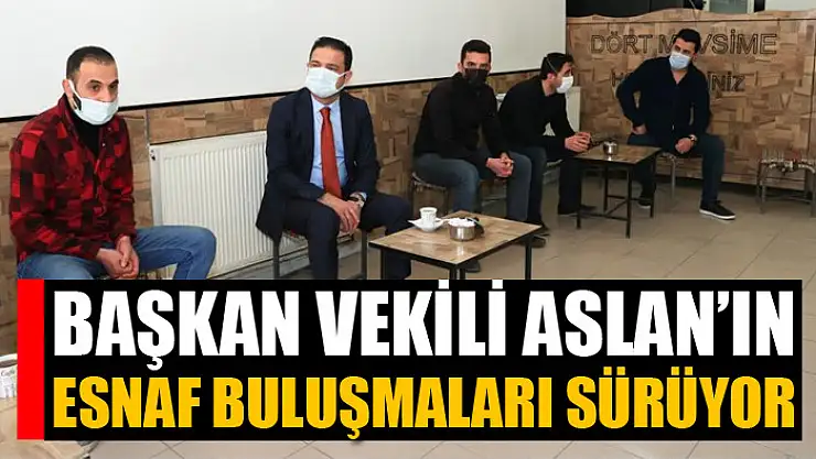 Başkan Vekili Aslan'ın esnaf buluşmaları sürüyor