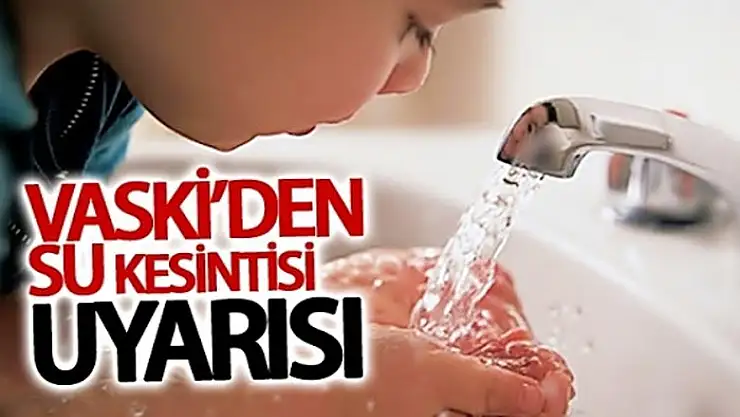 VASKİ'den su kesintisi uyarısı