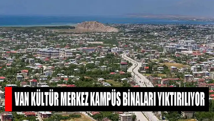 Van Kültür Merkez Kampüs binaları yıktırılıyor