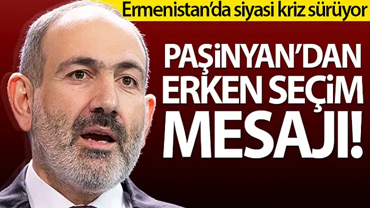 Paşinyan'dan erken seçim mesajı
