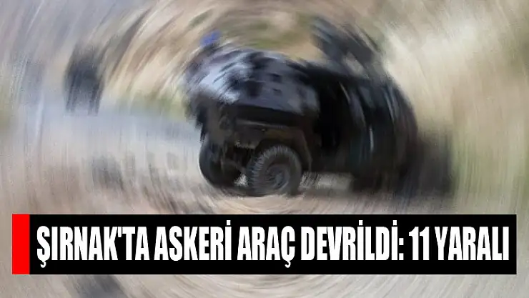 Şırnak'ta askeri araç devrildi: 11 yaralı