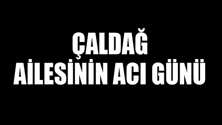 Çaldağ ailesinin acı günü