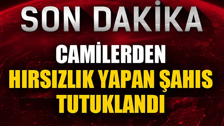 Camilerden hırsızlık yapan şahıs tutuklandı