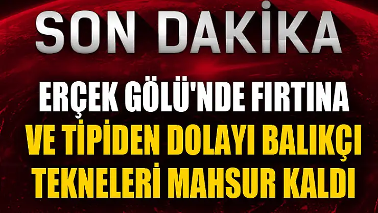Erçek Gölü'nde fırtına ve tipiden dolayı balıkçı tekneleri mahsur kaldı