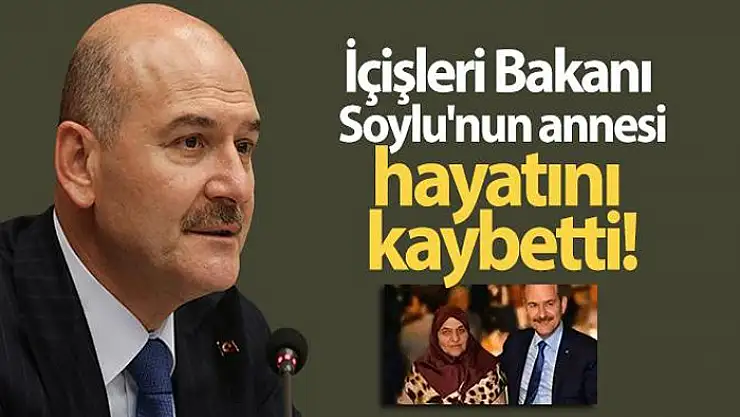 İçişleri Bakanı Soylu'nun annesi vefat etti