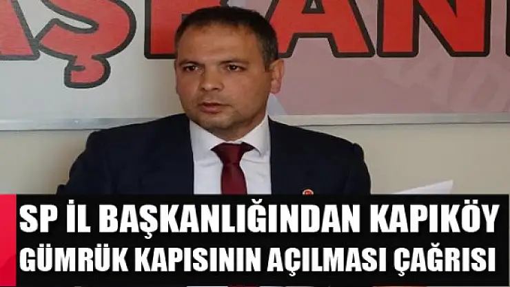 SP İl Başkanlığından Kapıköy Gümrük Kapısının açılması çağrısı
