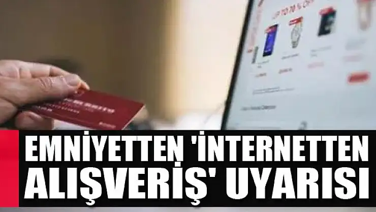Emniyetten 'internetten alışveriş' uyarısı