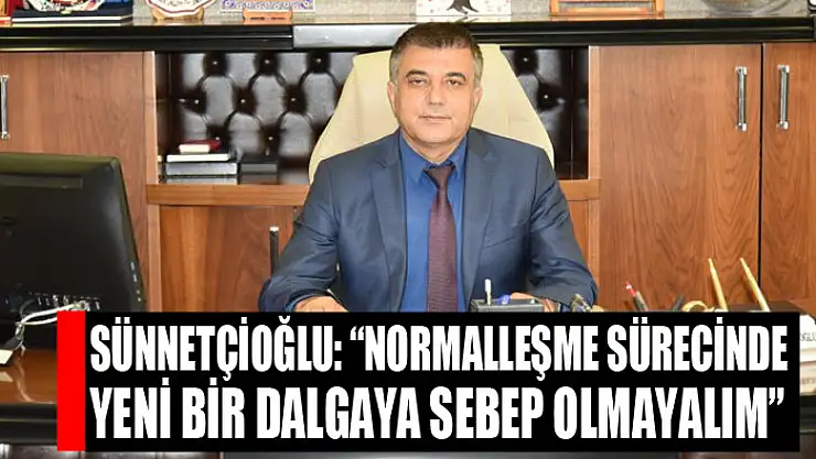 Sünnetçioğlu: 'Normalleşme sürecinde yeni bir dalgaya sebep olmayalım'