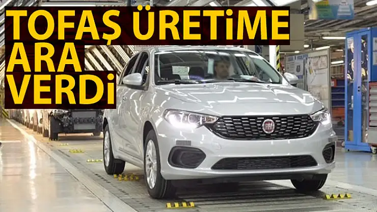 Tofaş üretime ara verdi