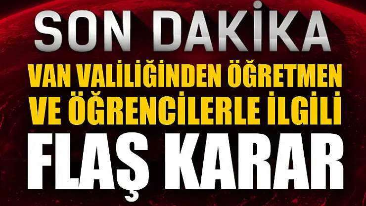 Van Valiliğinden öğretmen ve öğrencilerle ilgili flaş karar