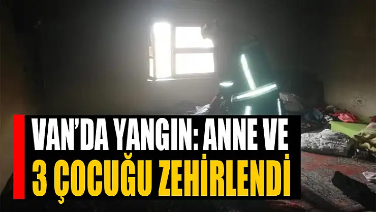 Van'da yangın: anne ve 3 çocuğu zehirlendi