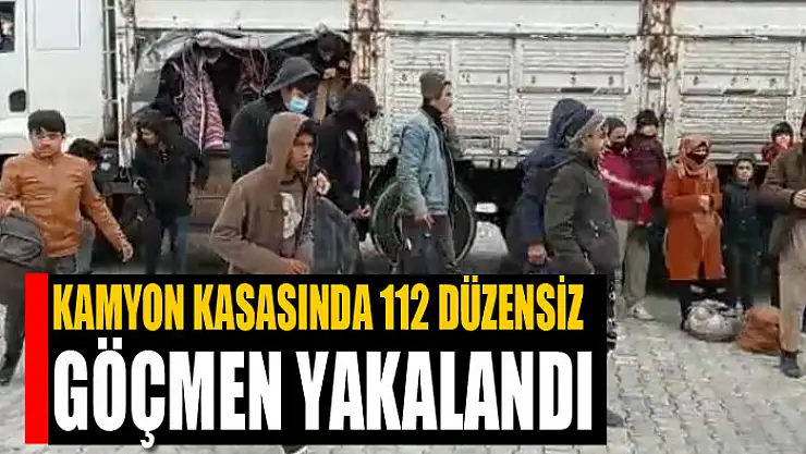 Kamyon kasasında 112 düzensiz göçmen yakalandı